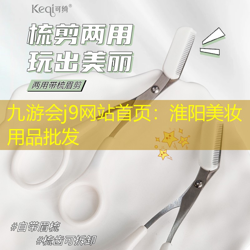 九游會(huì)j9網(wǎng)站首頁(yè)：淮陽(yáng)美妝用品批發(fā)