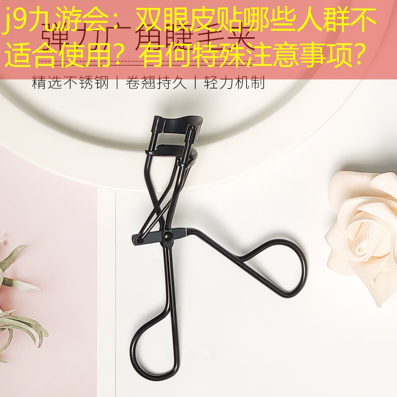 j9九游會：雙眼皮貼哪些人群不適合使用？有何特殊注意事項？