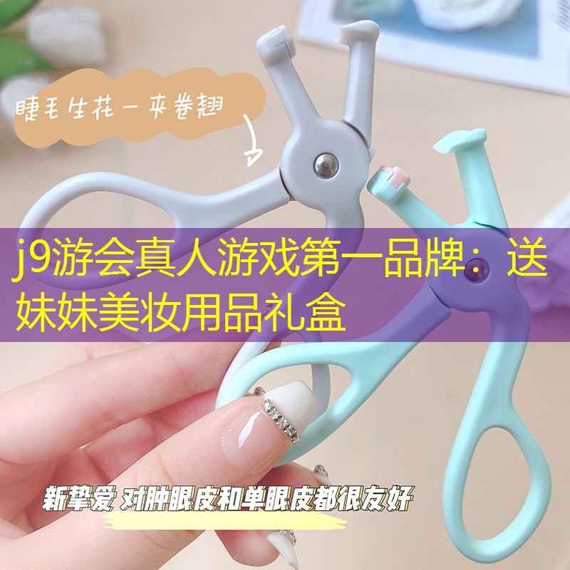 j9游會真人游戲第一品牌：送妹妹美妝用品禮盒