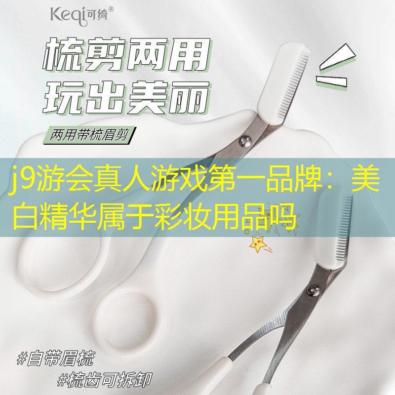 j9游會真人游戲第一品牌：美白精華屬于彩妝用品嗎