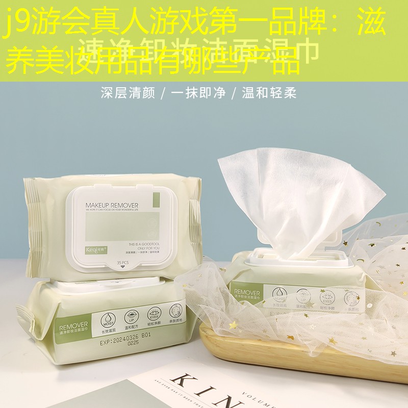 j9游會(huì)真人游戲第一品牌：滋養(yǎng)美妝用品有哪些產(chǎn)品