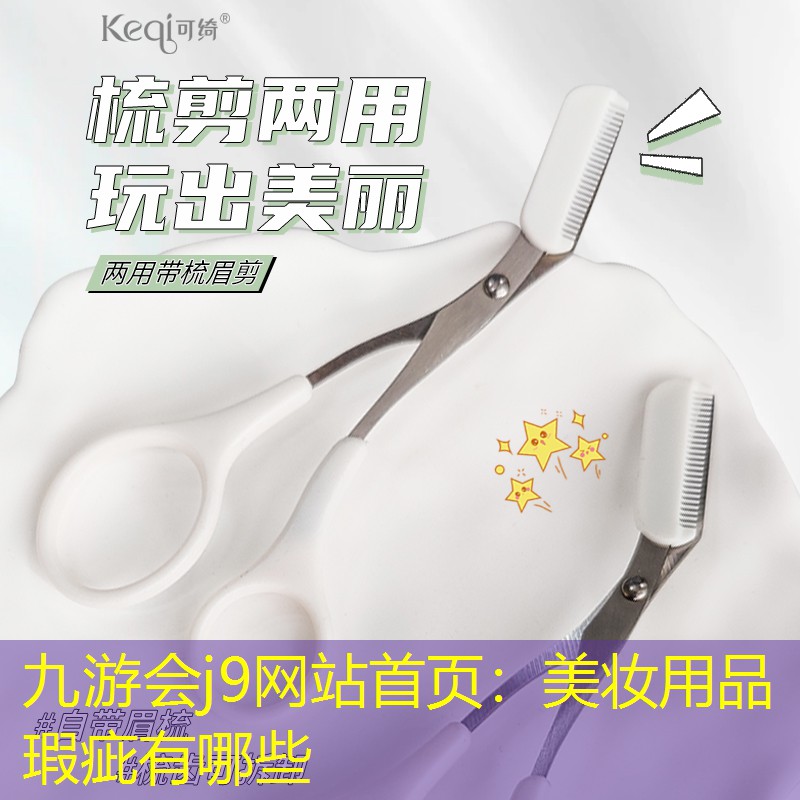 九游會j9網(wǎng)站首頁：美妝用品瑕疵有哪些