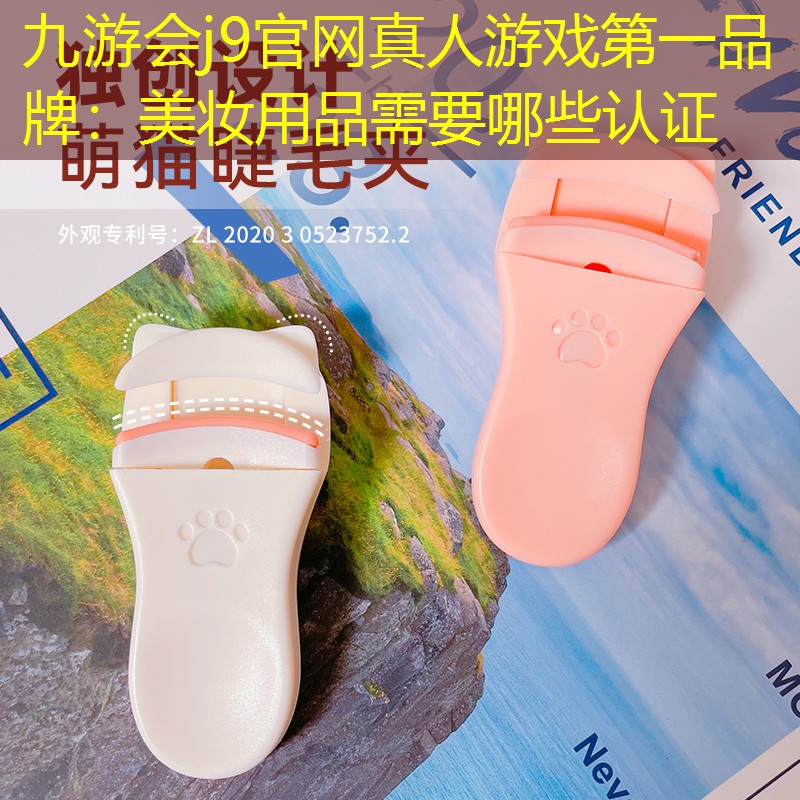 九游會j9官網(wǎng)真人游戲第一品牌：美妝用品需要哪些認(rèn)證