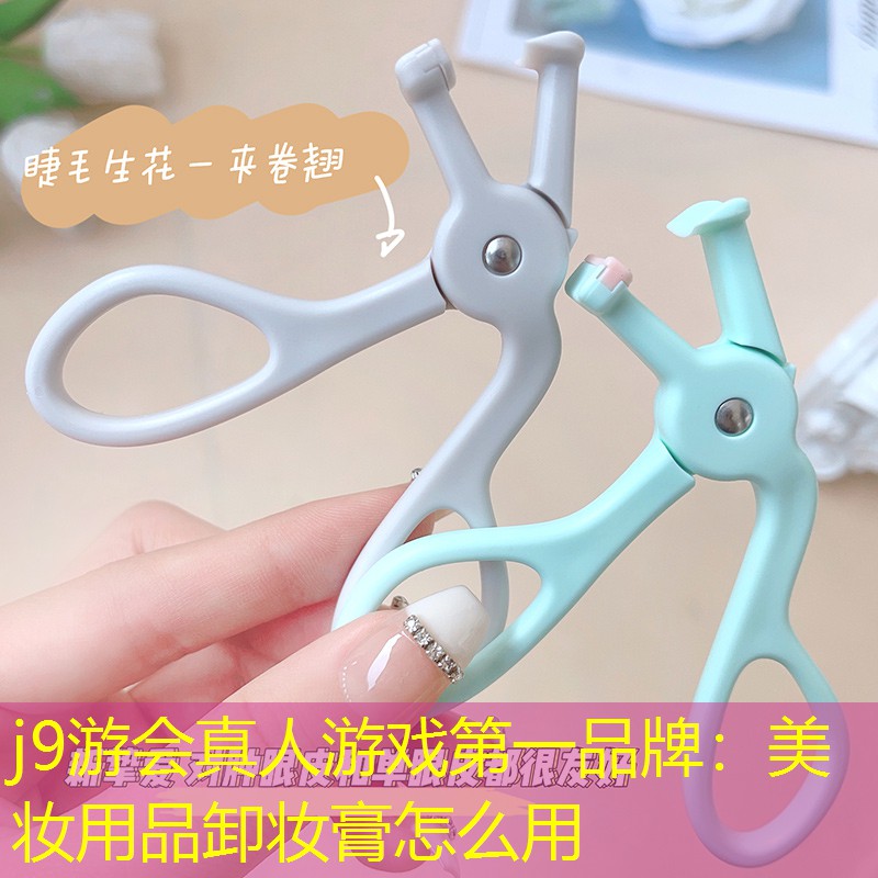 j9游會真人游戲第一品牌：美妝用品卸妝膏怎么用