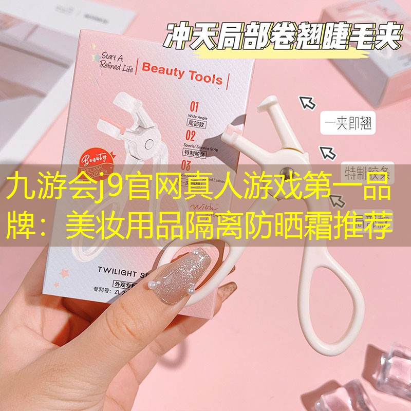 九游會j9官網(wǎng)真人游戲第一品牌：美妝用品隔離防曬霜推薦