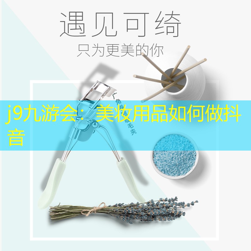 j9九游會(huì)：美妝用品如何做抖音