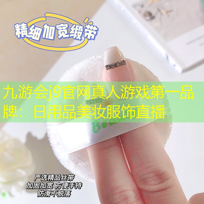 九游會(huì)j9官網(wǎng)真人游戲第一品牌：日用品美妝服飾直播