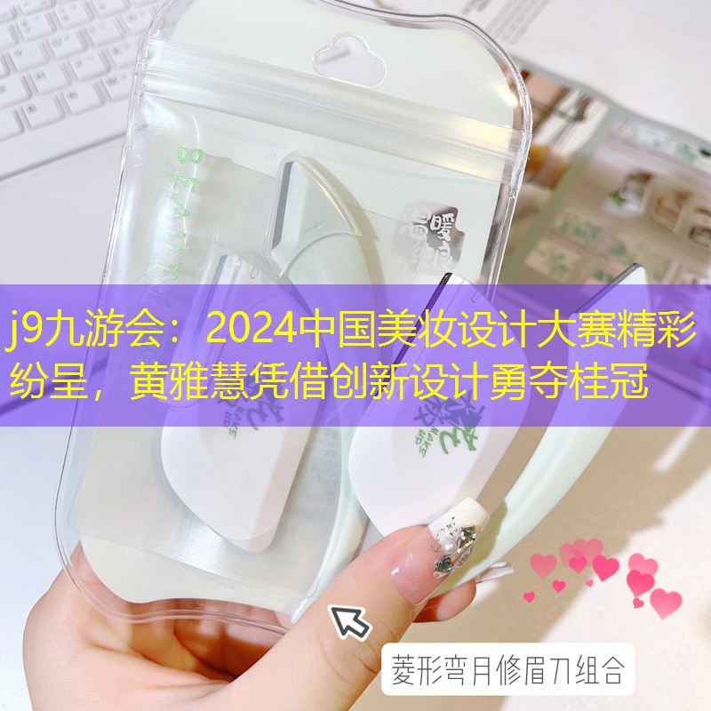 2024中國美妝設(shè)計大賽精彩紛呈，黃雅慧憑借創(chuàng)新設(shè)計勇奪桂冠