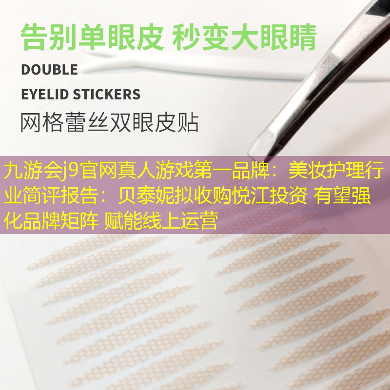 美妝護(hù)理行業(yè)簡(jiǎn)評(píng)報(bào)告：貝泰妮擬收購(gòu)悅江投資 有望強(qiáng)化品牌矩陣 賦能線上運(yùn)營(yíng)