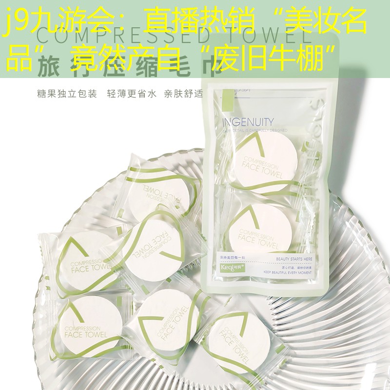 直播熱銷“美妝名品” 竟然產(chǎn)自“廢舊牛棚”